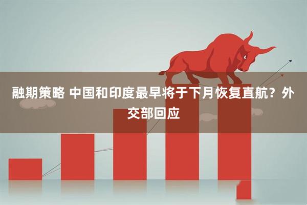 融期策略 中国和印度最早将于下月恢复直航？外交部回应