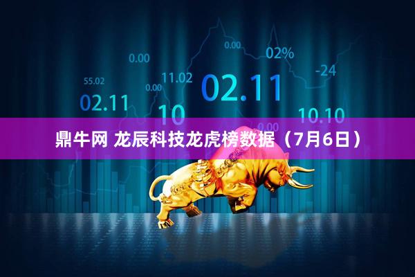 鼎牛网 龙辰科技龙虎榜数据（7月6日）
